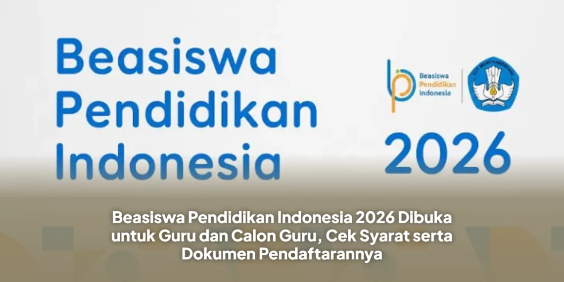 Beasiswa Pendidikan Indonesia 2026 Dibuka untuk Guru dan Calon Guru, Cek Syarat serta Dokumen Pendaftarannya