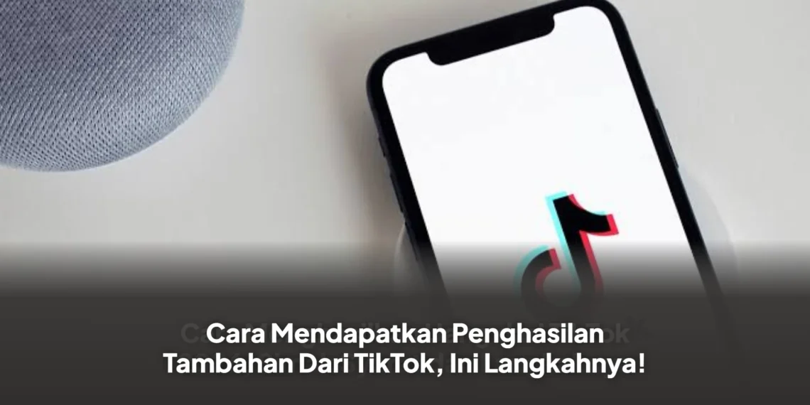Cara Mendapatkan Penghasilan Tambahan Dari TikTok, Ini Langkahnya!