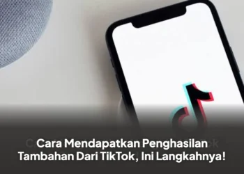 Cara Mendapatkan Penghasilan Tambahan Dari TikTok, Ini Langkahnya!