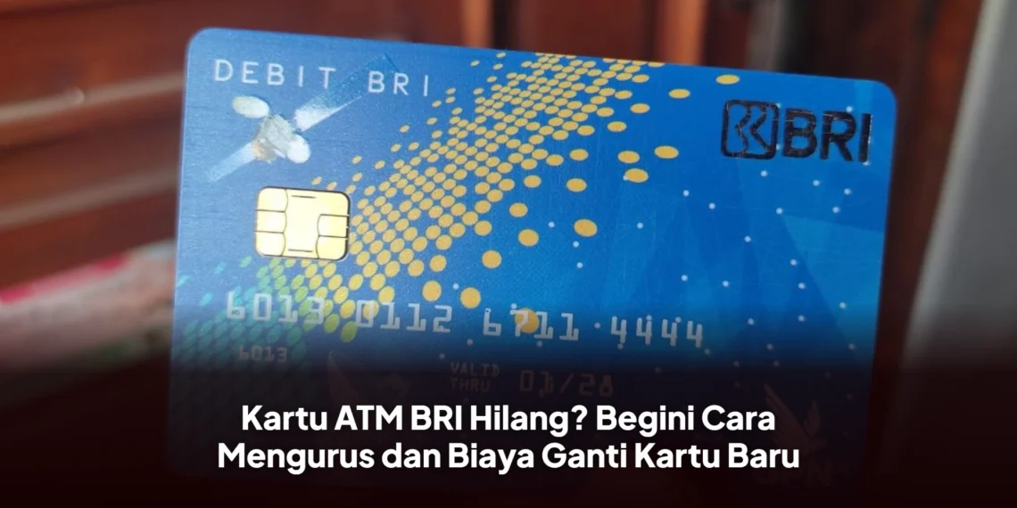 Kartu ATM BRI Hilang? Begini Cara Mengurus dan Biaya Ganti Kartu Baru