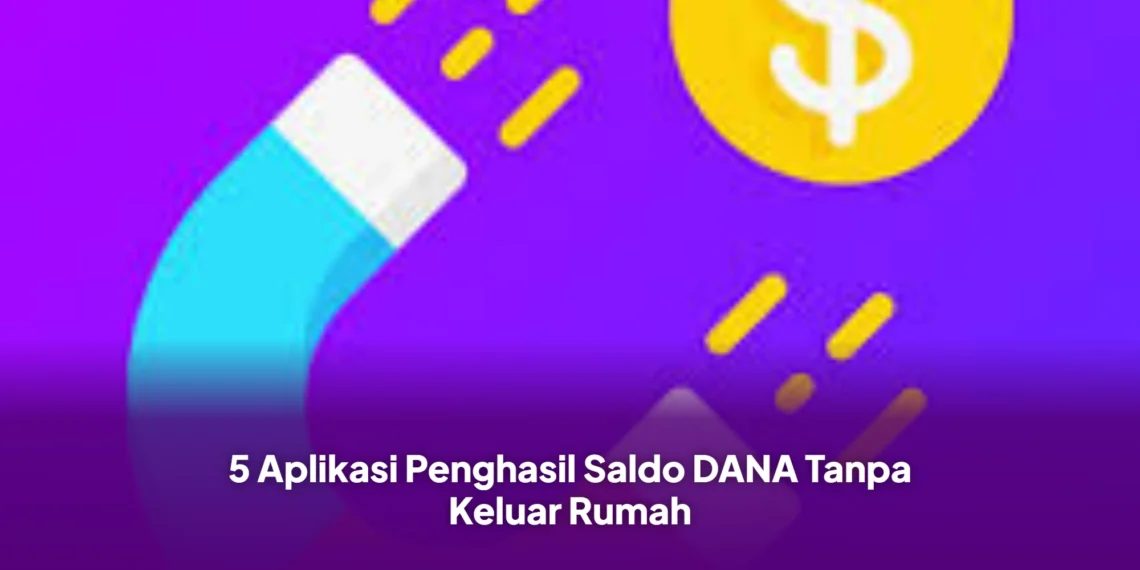 5 Aplikasi Penghasil Saldo DANA Tanpa Keluar Rumah