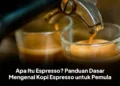Apa Itu Espresso? Panduan Dasar Mengenal Kopi Espresso untuk Pemula