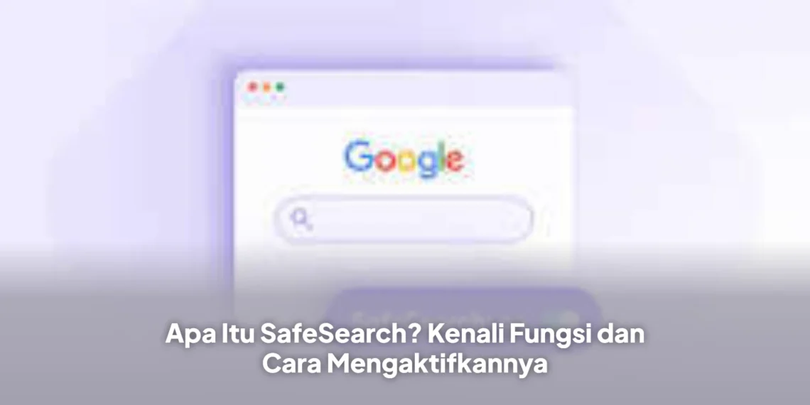 Apa Itu SafeSearch? Kenali Fungsi dan Cara Mengaktifkannya