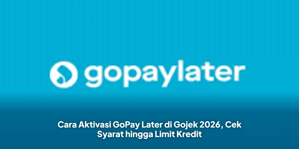 Cara Aktivasi GoPay Later di Gojek 2026, Cek Syarat hingga Limit Kredit