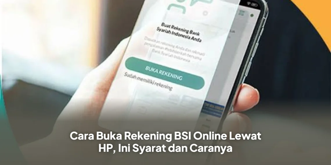 Cara Buka Rekening BSI Online Lewat HP, Ini Syarat dan Caranya