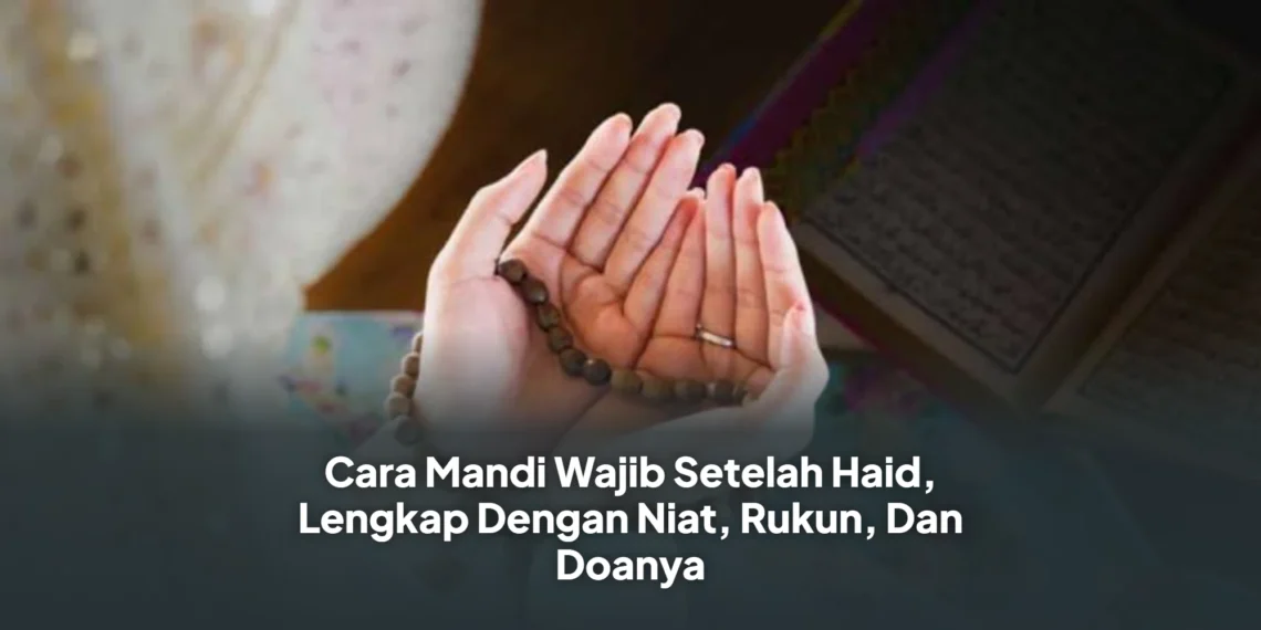 Cara Mandi Wajib Setelah Haid, Lengkap Dengan Niat, Rukun, Dan Doanya