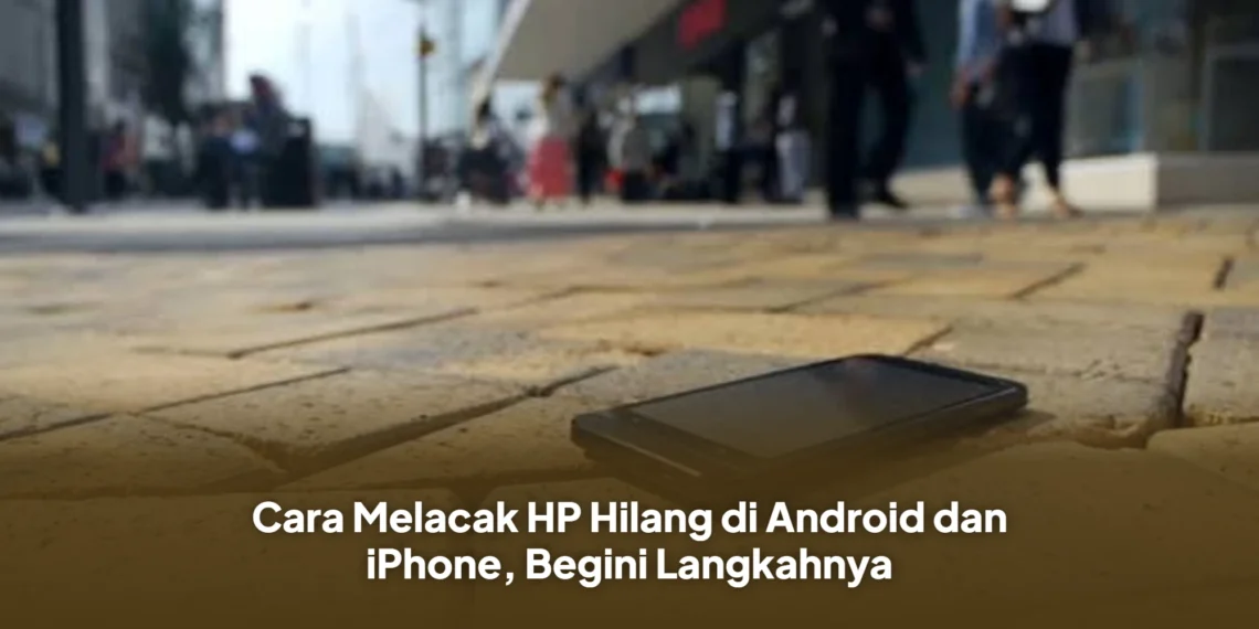 Cara Melacak HP Hilang di Android dan iPhone, Begini Langkahnya