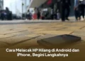 Cara Melacak HP Hilang di Android dan iPhone, Begini Langkahnya