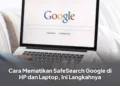 Cara Mematikan SafeSearch Google di HP dan Laptop, Ini Langkahnya