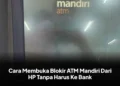 Cara Membuka Blokir ATM Mandiri Dari HP Tanpa Harus Ke Bank