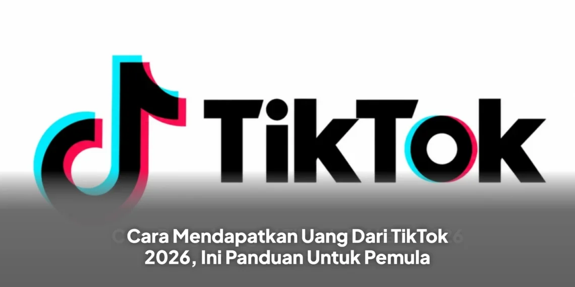 Cara Mendapatkan Uang Dari TikTok 2026, Ini Panduan Untuk Pemula