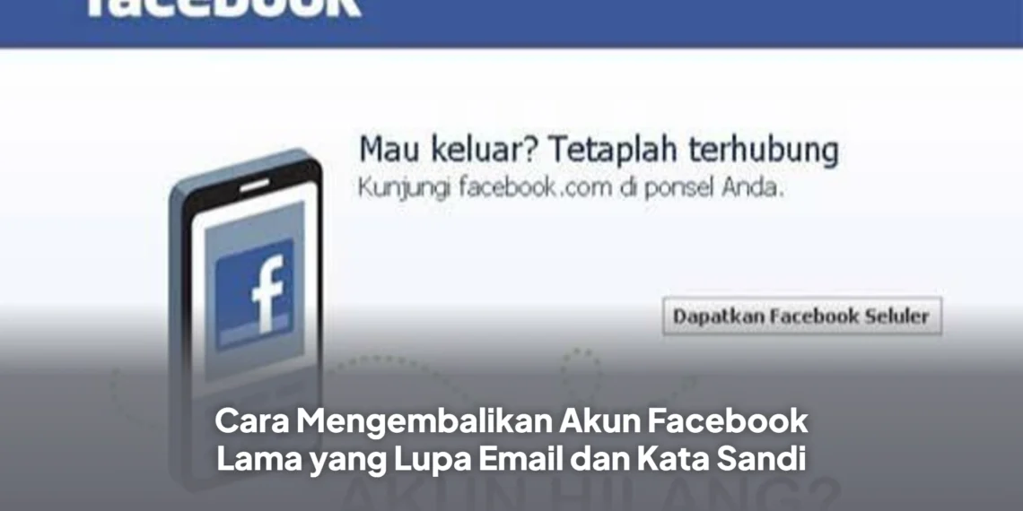 Cara Mengembalikan Akun Facebook Lama yang Lupa Email dan Kata Sandi