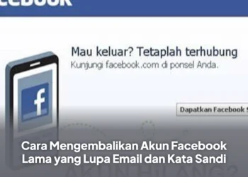 Cara Mengembalikan Akun Facebook Lama yang Lupa Email dan Kata Sandi