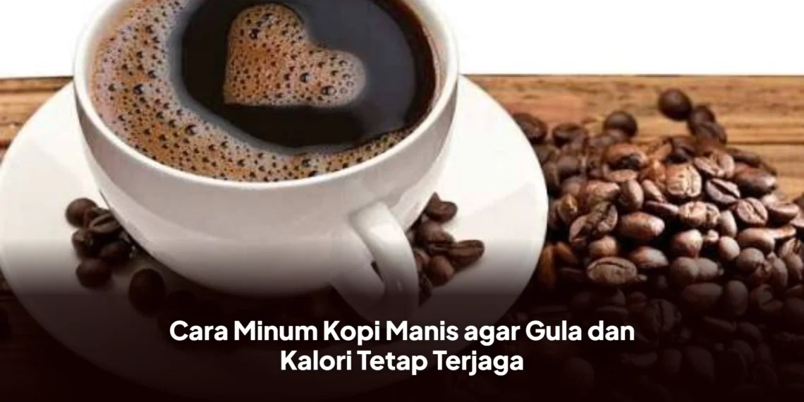 Cara Minum Kopi Manis agar Gula dan Kalori Tetap Terjaga