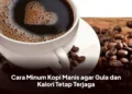 Cara Minum Kopi Manis agar Gula dan Kalori Tetap Terjaga