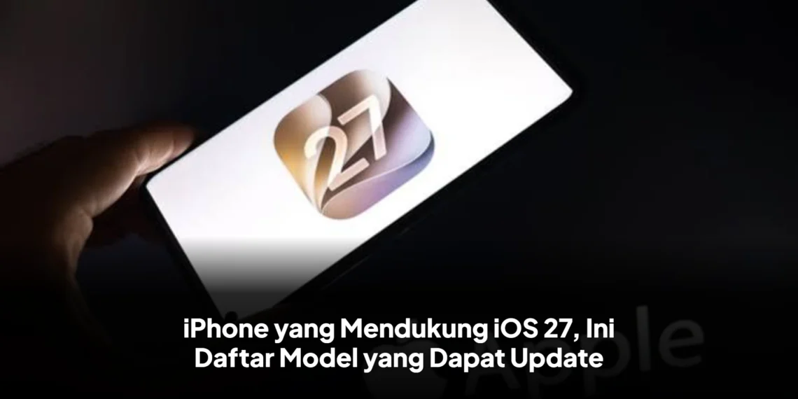 iPhone yang Mendukung iOS 27, Ini Daftar Model yang Dapat Update