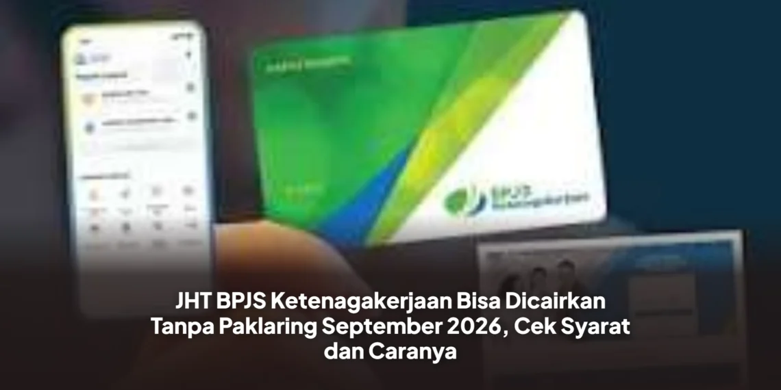 JHT BPJS Ketenagakerjaan Bisa Dicairkan Tanpa Paklaring September 2026, Cek Syarat dan Caranya