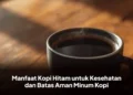 Manfaat Kopi Hitam untuk Kesehatan dan Batas Aman Minum Kopi