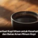 Manfaat Kopi Hitam untuk Kesehatan dan Batas Aman Minum Kopi