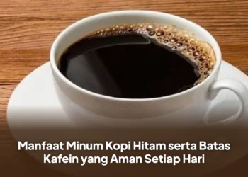 Manfaat Minum Kopi Hitam serta Batas Kafein yang Aman Setiap Hari