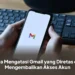 Cara Mengatasi Gmail yang Diretas dan Mengembalikan Akses Akun