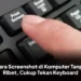 Cara Screenshot di Komputer Tanpa Ribet, Cukup Tekan Keyboard