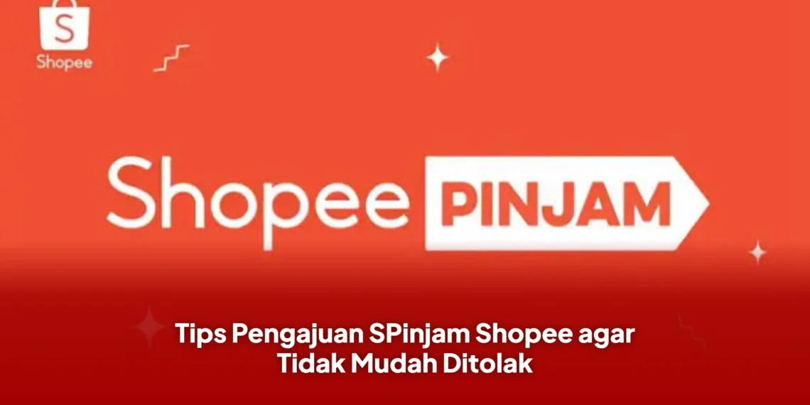 Tips Pengajuan SPinjam Shopee agar Tidak Mudah Ditolak